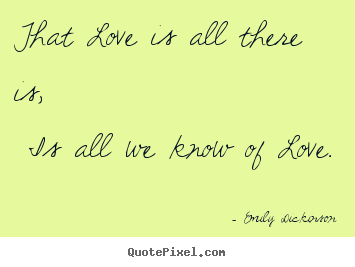 That love is all there is, is all we know of love. Emily Dickinson famous love quotes