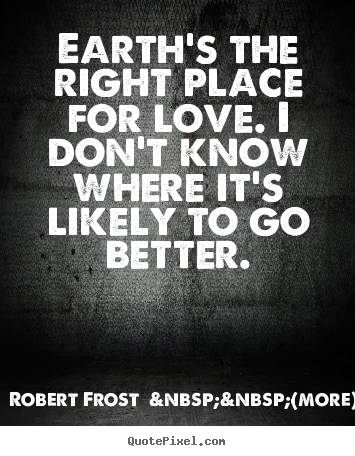 Robert Frost  &nbsp;&nbsp;(more) picture quotes - Earth's the right place for love. i don't know where it's likely.. - Love quote
