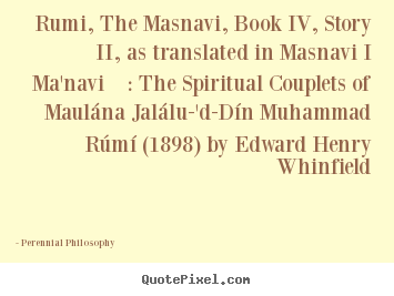 Love quote - Rumi, the masnavi, book iv, story ii, as translated in masnavi i ma'navi :..