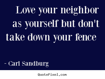 Love quotes - Love your neighbor as yourself but don't take down your fence