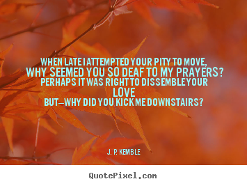 Quote about love - When late i attempted your pity to move, why seemed you so deaf..