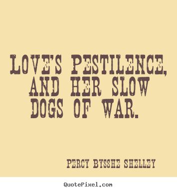 Love's pestilence, and her slow dogs of.. Percy Bysshe Shelley greatest love quotes
