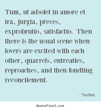 Tum, ut adsolet in amore et ira, jurgia, preces,.. Tacitus  love quotes