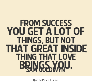 Design your own picture quotes about love - From success you get a lot of things, but not..