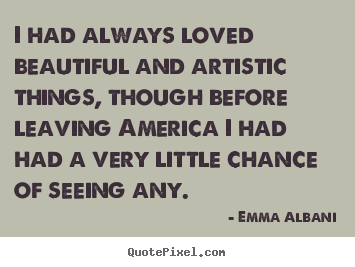 Emma Albani picture quotes - I had always loved beautiful and artistic things,.. - Love quotes