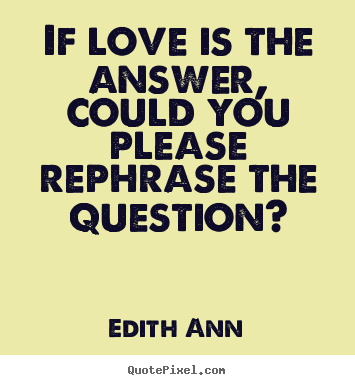 Quotes about love - If love is the answer, could you please rephrase the question?