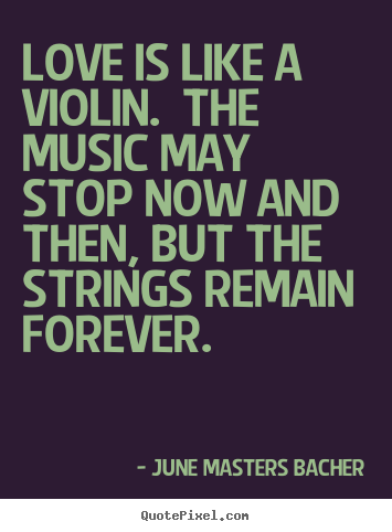 June Masters Bacher image quote - Love is like a violin. the music may stop now.. - Love quotes