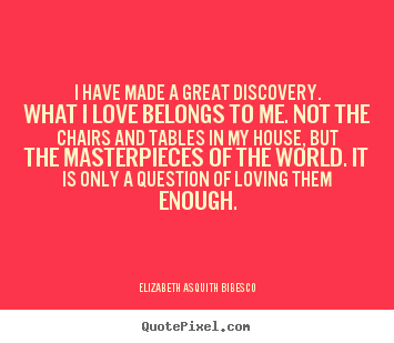 Elizabeth Asquith Bibesco picture quotes - I have made a great discovery. what i love belongs.. - Love quote