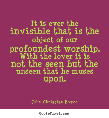 Sayings about love - It is ever the invisible that is the object of our profoundest..