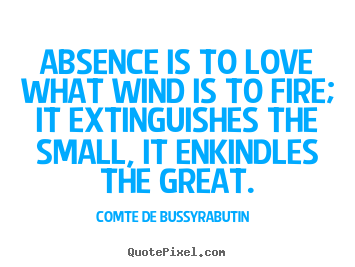 Quote about love - Absence is to love what wind is to fire; it extinguishes..