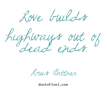 Quotes about love - Love builds highways out of dead ends.