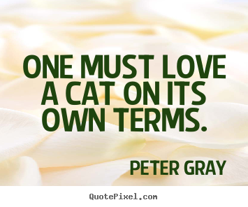 Peter Gray picture quotes - One must love a cat on its own terms. - Love quote