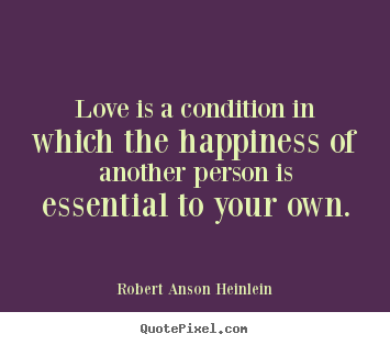Robert Anson Heinlein image quote - Love is a condition in which the happiness of.. - Love quotes