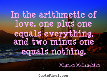 Love quotes - In the arithmetic of love, one plus one equals everything, and two minus..