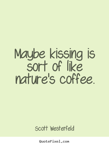 Love quotes - Maybe kissing is sort of like nature's coffee.