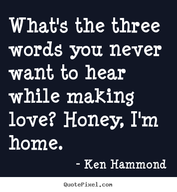 Ken Hammond photo quotes - What's the three words you never want to hear while.. - Love quote