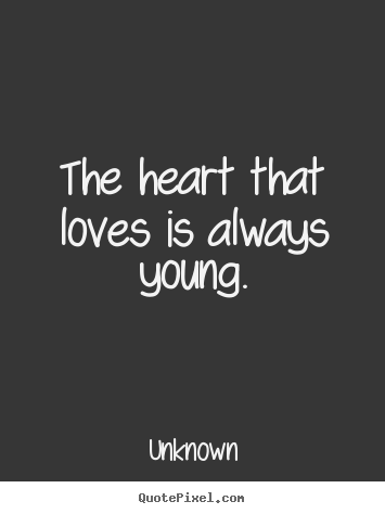 Unknown picture quotes - The heart that loves is always young. - Love quote