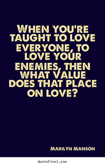 When you're taught to love everyone, to love your enemies,.. Marilyn Manson top love quotes