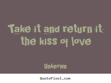 Love quote - Take it and return it: the kiss of love