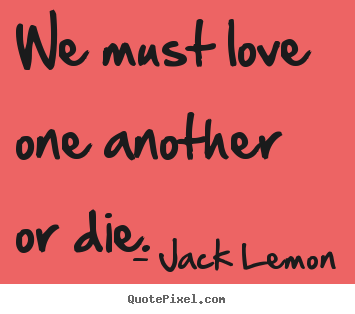 We must love one another or die. Jack Lemon  love quotes