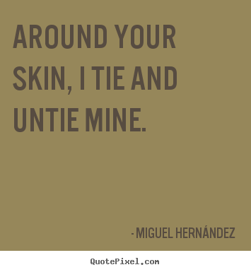 Around your skin, i tie and untie mine. Miguel Hern&#225;ndez top love quote