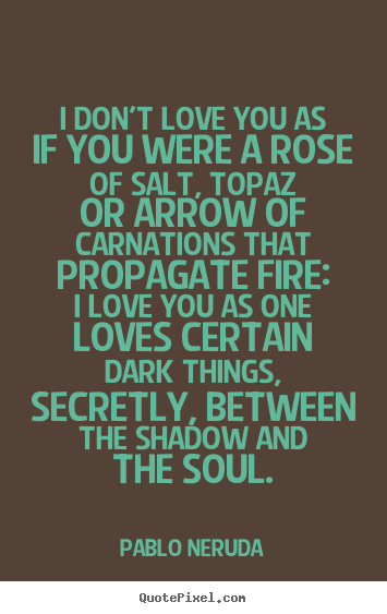 Love quotes - I don't love you as if you were a rose of salt,..