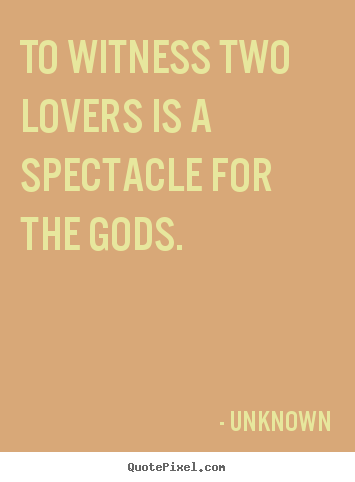 Quotes about love - To witness two lovers is a spectacle for the gods.