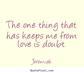Jeremiah image quote - The one thing that has keeps me from love is doubt. - Love quotes