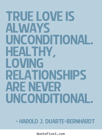 Harold J. Duarte-Bernhardt picture sayings - True love is always unconditional. healthy, loving relationships.. - Love quote