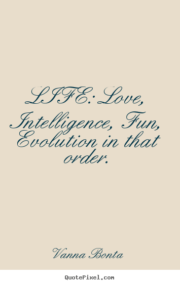 Vanna Bonta picture quotes - Life: love, intelligence, fun, evolution in that order. - Love quotes
