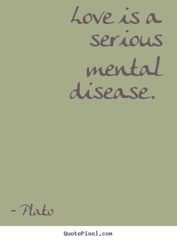 Plato picture quote - Love is a serious mental disease.  - Love sayings