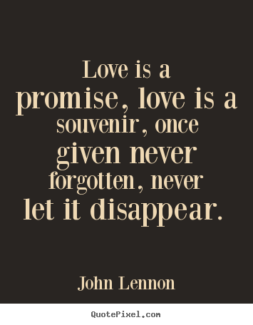Quotes about love - Love is a promise, love is a souvenir, once given never forgotten,..
