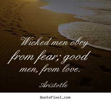 Quote about love - Wicked men obey from fear; good men, from love.