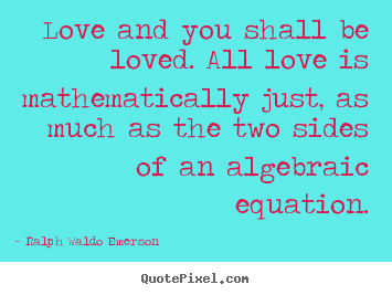 Love quote - Love and you shall be loved. all love is mathematically just,..