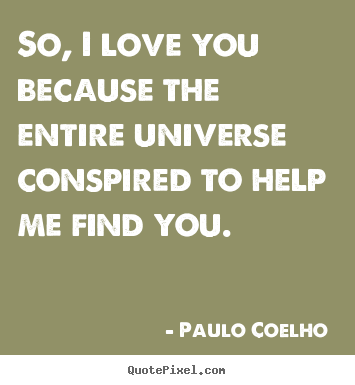 Paulo Coelho  picture quotes - So, i love you because the entire universe conspired to help.. - Love quotes