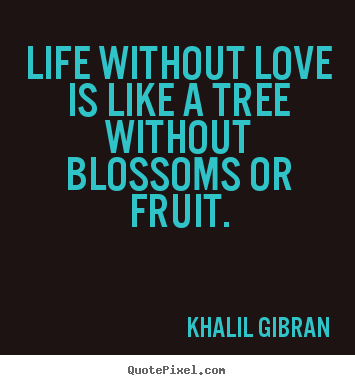 Make picture quotes about love - Life without love is like a tree without blossoms or fruit.