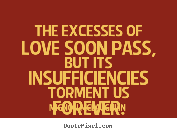 Mignon McLaughlin poster quotes - The excesses of love soon pass, but its insufficiencies.. - Love quote