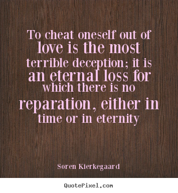 To cheat oneself out of love is the most terrible deception;.. Soren Kierkegaard great love quote