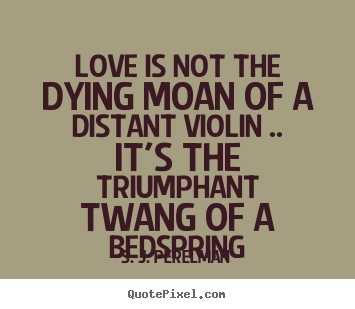 S. J. Perelman picture quotes - Love is not the dying moan of a distant violin .. it's the.. - Love quote