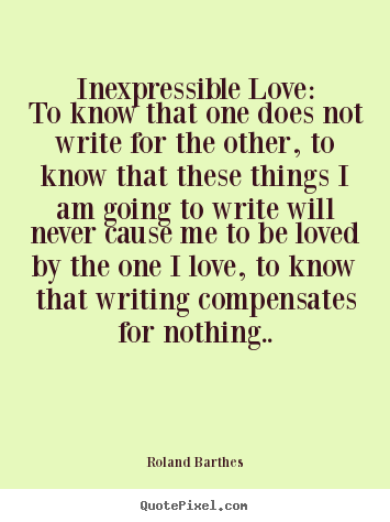 Quotes about love - Inexpressible love:to know that one does not write for..