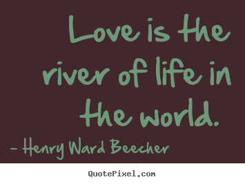 Quotes about love - Love is the river of life in the world.