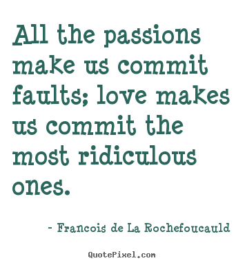 Francois De La Rochefoucauld picture quote - All the passions make us commit faults; love makes us.. - Love sayings
