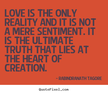 Rabindranath Tagore photo quotes - Love is the only reality and it is not a mere sentiment. it is.. - Love quotes