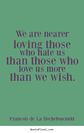Francois De La Rochefoucauld photo quotes - We are nearer loving those who hate us than those who love us more.. - Love quote