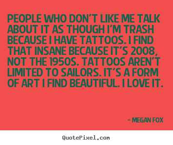 Love quote - People who don't like me talk about it as though i'm trash..