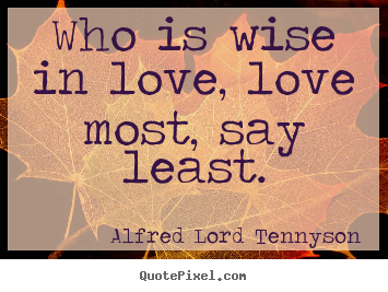 How to make picture quote about love - Who is wise in love, love most, say least.