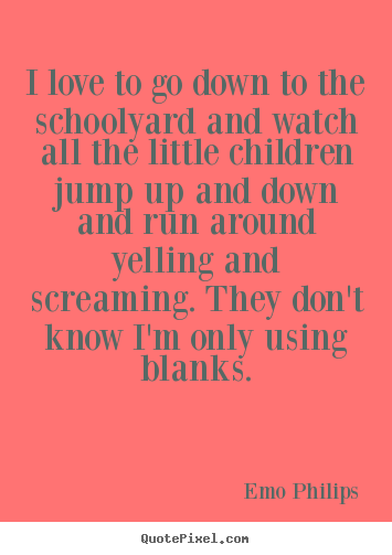 Quotes about love - I love to go down to the schoolyard and..