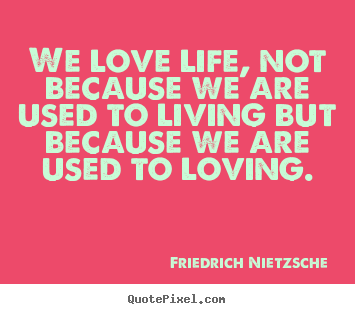 Make custom picture quotes about love - We love life, not because we are used to living..