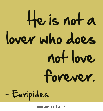 Euripides picture quotes - He is not a lover who does not love forever. - Love quotes