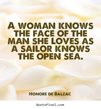 A woman knows the face of the man she loves as a sailor.. Honore De Balzac famous love quotes